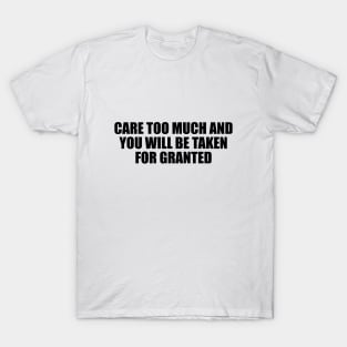 Care too much and you will be taken for granted T-Shirt